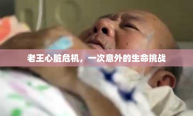 老王心脏危机，一次意外的生命挑战