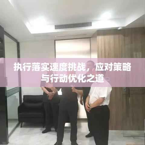 执行落实速度挑战,应对策略与行动优化之道