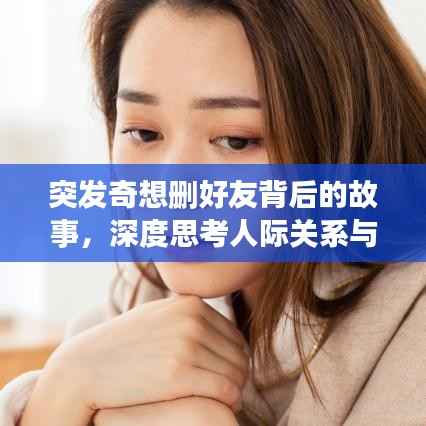 突发奇想删好友背后的故事,深度思考人际关系与情感的纠葛