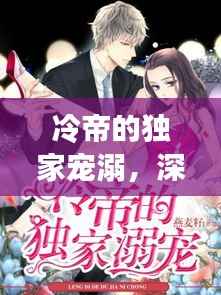 冷帝的独家宠溺,深情背后的秘密故事
