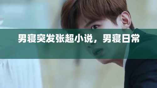 男寝突发张超小说,男寝日常