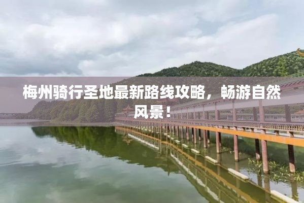 梅州骑行圣地最新路线攻略,畅游自然风景!