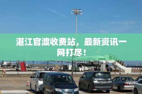 湛江官渡收费站,最新资讯一网打尽!