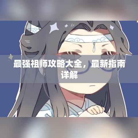 最强祖师攻略大全,最新指南详解
