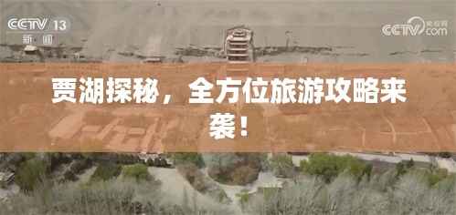 贾湖探秘,全方位旅游攻略来袭!