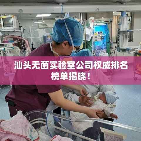 汕头无菌实验室公司权威排名榜单揭晓!
