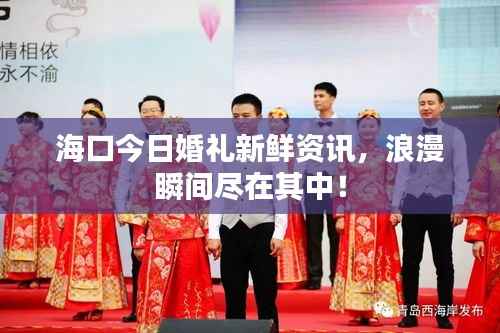 海口今日婚礼新鲜资讯,浪漫瞬间尽在其中!