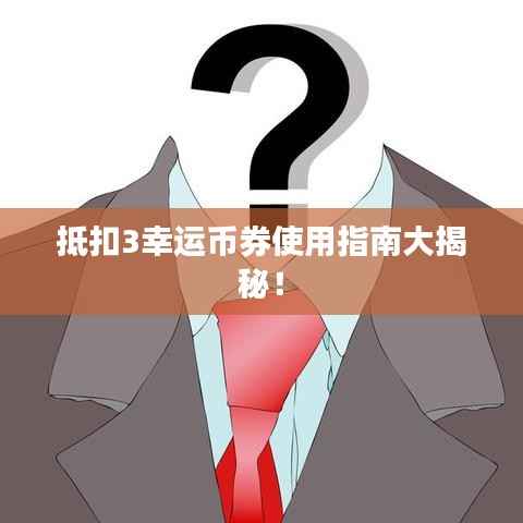 抵扣3幸运币券使用指南大揭秘!