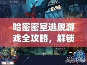 哈密密室逃脱游戏全攻略,解锁神秘空间,轻松玩转密室逃脱!