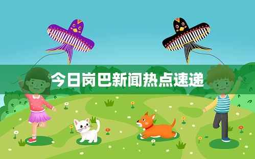 今日岗巴新闻热点速递