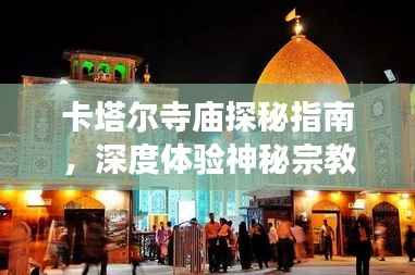 卡塔尔寺庙探秘指南,深度体验神秘宗教文化之旅