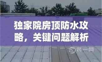 独家院房顶防水攻略,关键问题解析与解决方案
